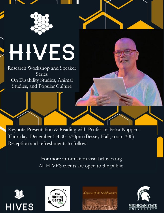 Poster shows Petra Kuppers, a white woman with no hair wearing a hospital gown and bright red glasses reading from a handful of paper. the text of the poster reads "HIVES Research Workshop and Speaker Series on Disability studies, animal studies, and popular culture" Another block reads "Keynote presentation and reading with Professor Petra Kuppers Thursday, December 5 4:00-5:30 pm (Bessey Hall, room 300). Reception and refreshments to follow. All HIVES events are open to the public.