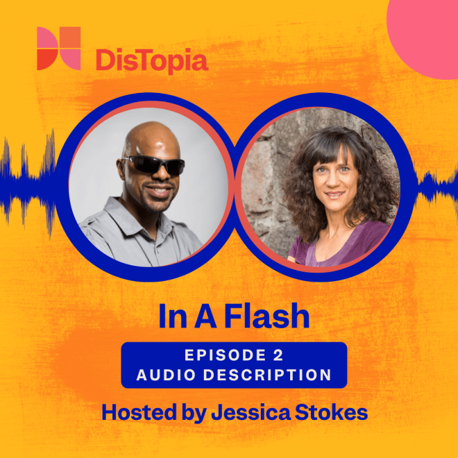 The cover for this podcast foregrounds a pair of circular photos. On the left is a professional headshot of a brown skin Black man with a smooth shaven head, goatee, wearing dark shades and a gray button up shirt. He wears a smile like he knows you’re looking at him, but doesn’t care because he’s having fun! On the right is a professional headshot of a white Ashkenazi Jewish woman with olive complexion and brown, curly hair and a purple top. She smiles at the camera with an average kind of smile that you give your headshot photographer. Connecting the pictures is a blue audio wavelength, peaking and dipping as it radiates out to the sides, making the top third of the image look like dark blue sunglasses reflecting headshots of the guests and giving the overall impression of a yellow-orange robot with a pink and red bow. The text reads: DisTopia. In a Flash. Episode 2: Audio Description. Hosted by Jessica Suzanne Stokes.